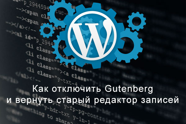 WordPress: Как отключить Gutenberg и вернуть старый редактор записей